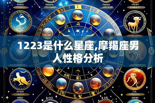 1223是什么星座,摩羯座男人性格分析
