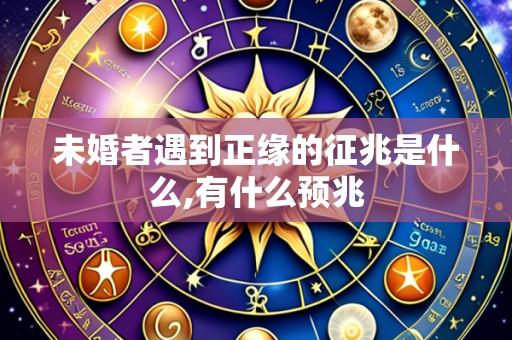 未婚者遇到正缘的征兆是什么,有什么预兆