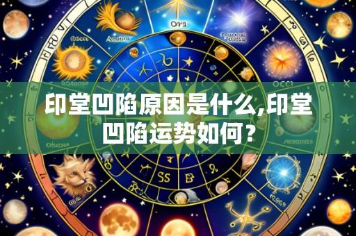 印堂凹陷原因是什么,印堂凹陷运势如何?