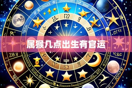 属猴几点出生有官运