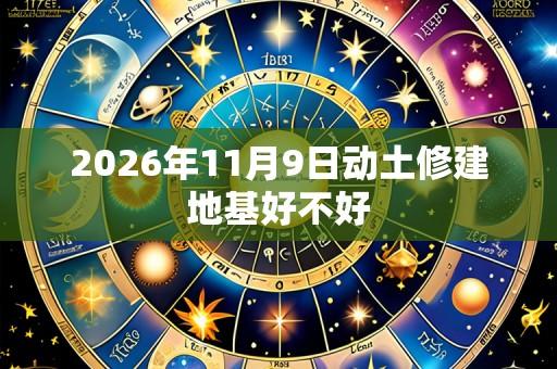 2026年11月9日动土修建地基好不好