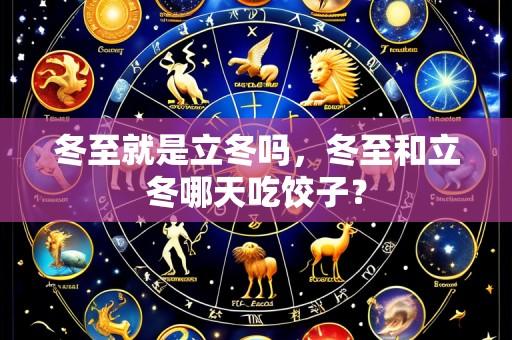 冬至就是立冬吗，冬至和立冬哪天吃饺子？