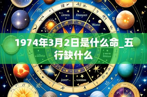 1974年3月2日是什么命_五行缺什么