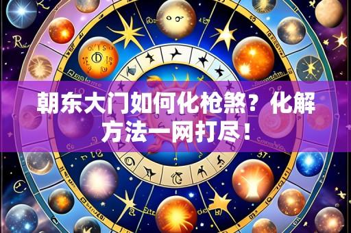 朝东大门如何化枪煞?化解方法一网打尽!