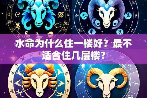 水命为什么住一楼好？最不适合住几层楼？