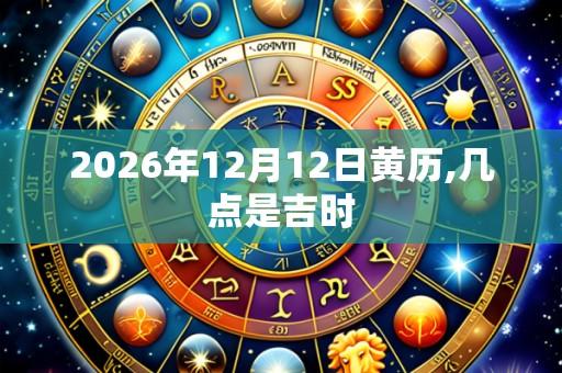 2026年12月12日黄历,几点是吉时
