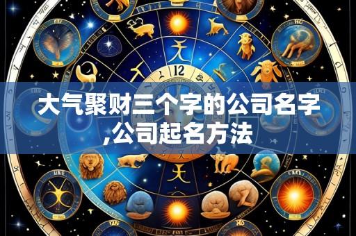 大气聚财三个字的公司名字,公司起名方法