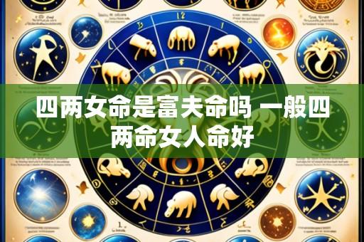 四两女命是富夫命吗 一般四两命女人命好