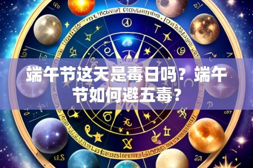 端午节这天是毒日吗?端午节如何避五毒?