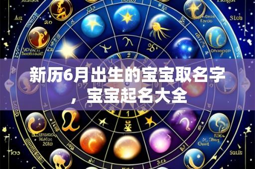 新历6月出生的宝宝取名字，宝宝起名大全