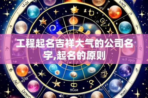 工程起名吉祥大气的公司名字,起名的原则