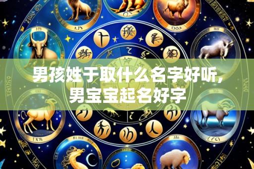 男孩姓于取什么名字好听,男宝宝起名好字