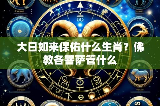 大日如来保佑什么生肖?佛教各菩萨管什么