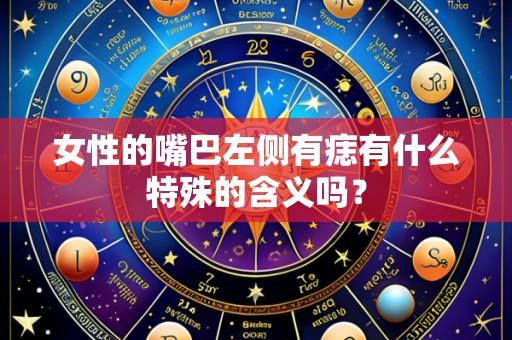 女性的嘴巴左侧有痣有什么特殊的含义吗？