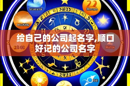 给自己的公司起名字,顺口好记的公司名字