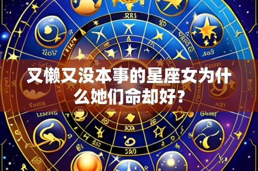又懒又没本事的星座女为什么她们命却好？