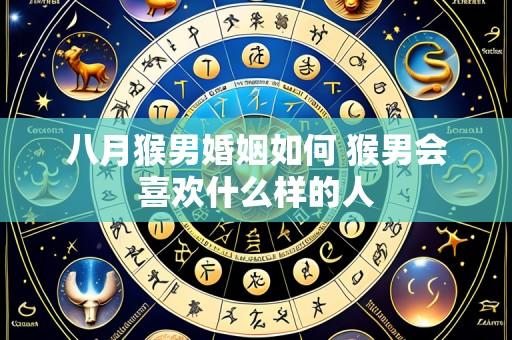 八月猴男婚姻如何 猴男会喜欢什么样的人