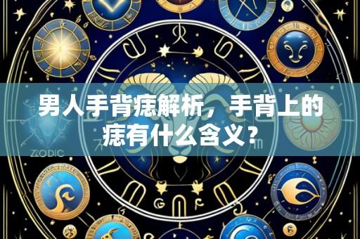 男人手背痣解析，手背上的痣有什么含义？