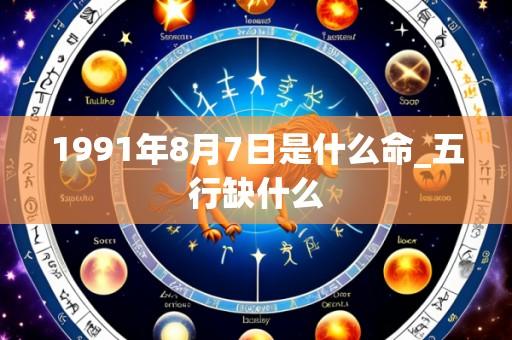 1991年8月7日是什么命_五行缺什么