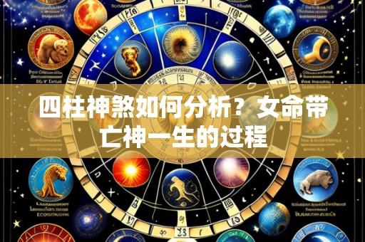 四柱神煞如何分析?女命带亡神一生的过程