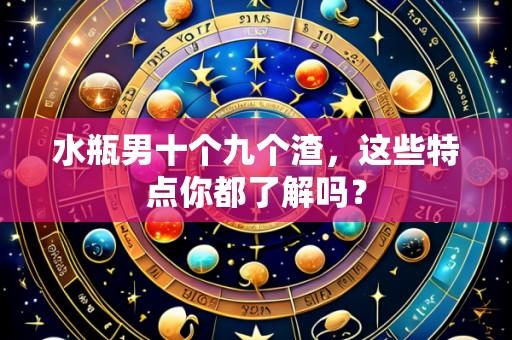 水瓶男十个九个渣,这些特点你都了解吗?
