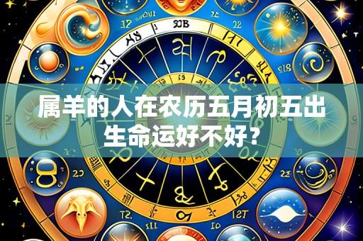 属羊的人在农历五月初五出生命运好不好?