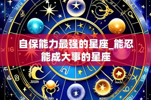 自保能力最强的星座_能忍能成大事的星座