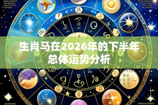 生肖马在2026年的下半年总体运势分析