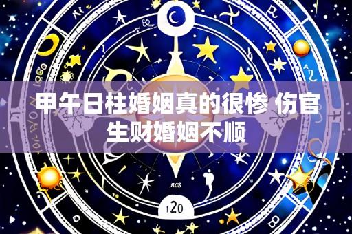 甲午日柱婚姻真的很惨 伤官生财婚姻不顺