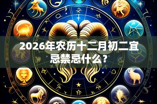 2026年农历十二月初二宜忌禁忌什么？