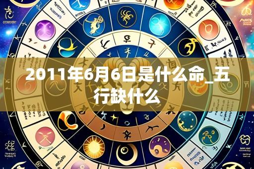 2011年6月6日是什么命_五行缺什么