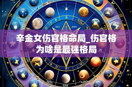 辛金女伤官格命局_伤官格为啥是最强格局
