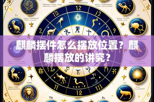 麒麟摆件怎么摆放位置?麒麟摆放的讲究?