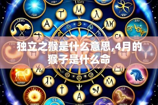 独立之猴是什么意思,4月的猴子是什么命