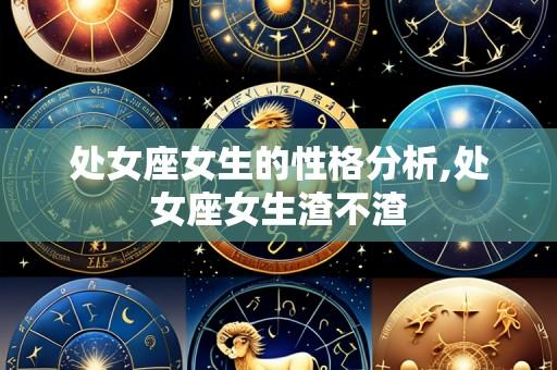 处女座女生的性格分析,处女座女生渣不渣