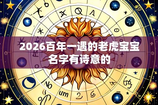 2026百年一遇的老虎宝宝名字有诗意的