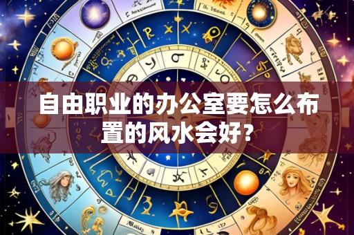 自由职业的办公室要怎么布置的风水会好?