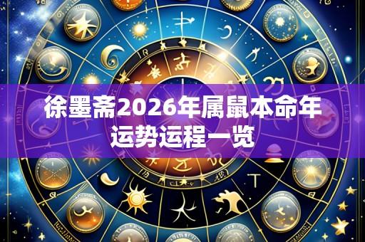 徐墨斋2026年属鼠本命年运势运程一览