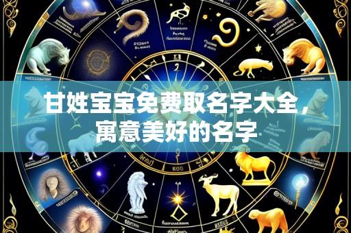 甘姓宝宝免费取名字大全，寓意美好的名字