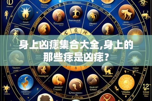 身上凶痣集合大全,身上的那些痣是凶痣?