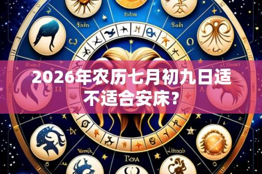 2026年农历七月初九日适不适合安床？