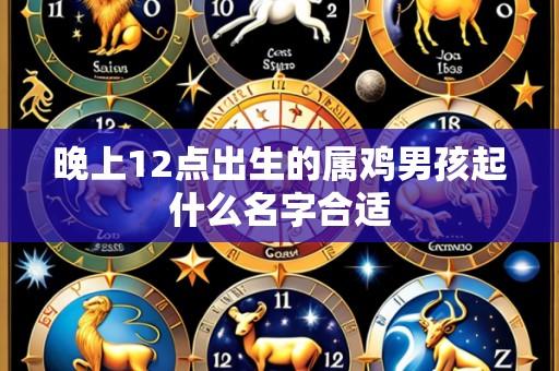 晚上12点出生的属鸡男孩起什么名字合适
