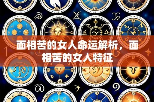 面相苦的女人命运解析,面相苦的女人特征