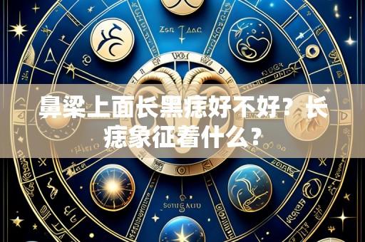 鼻梁上面长黑痣好不好?长痣象征着什么?