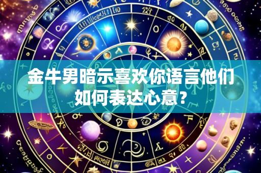 金牛男暗示喜欢你语言他们如何表达心意？