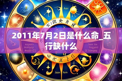 2011年7月2日是什么命_五行缺什么
