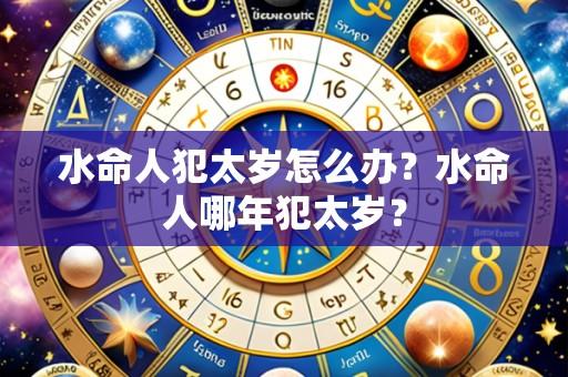 水命人犯太岁怎么办?水命人哪年犯太岁?