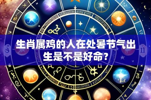 生肖属鸡的人在处暑节气出生是不是好命?