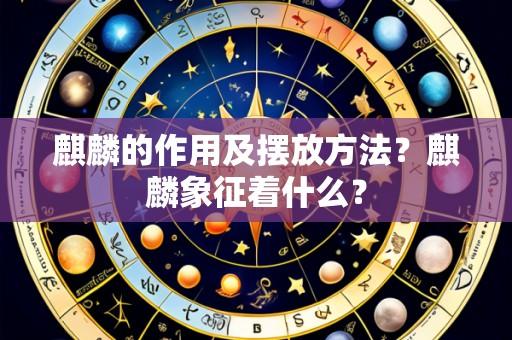 麒麟的作用及摆放方法？麒麟象征着什么？