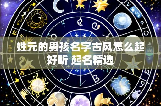 姓元的男孩名字古风怎么起好听 起名精选